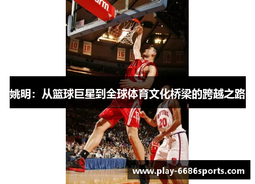 姚明：从篮球巨星到全球体育文化桥梁的跨越之路