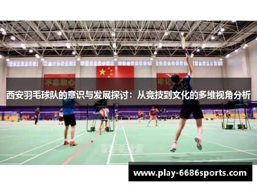 西安羽毛球队的意识与发展探讨：从竞技到文化的多维视角分析