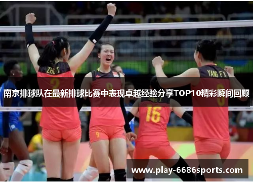 南京排球队在最新排球比赛中表现卓越经验分享TOP10精彩瞬间回顾