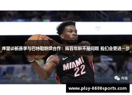 库里谈新赛季与巴特勒继续合作：阵容年龄不是问题 我们会更进一步