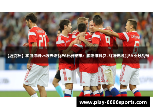 【捷克杯】霍洛维科vs波夫塔瓦FA比赛结果：霍洛维科(2-3)波夫塔瓦FA比分战报