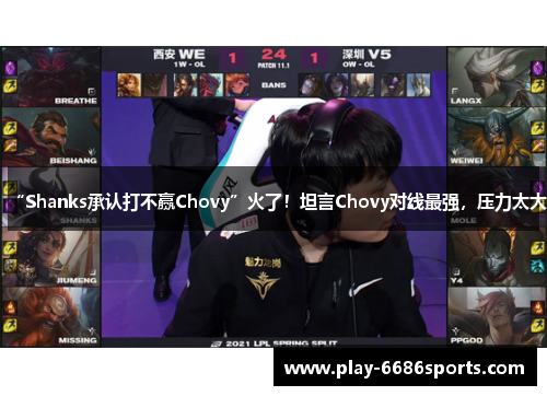 “Shanks承认打不赢Chovy”火了！坦言Chovy对线最强，压力太大