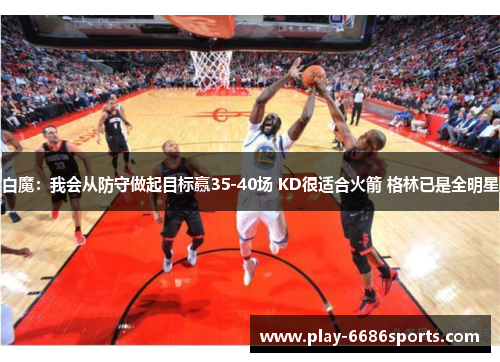 白魔：我会从防守做起目标赢35-40场 KD很适合火箭 格林已是全明星