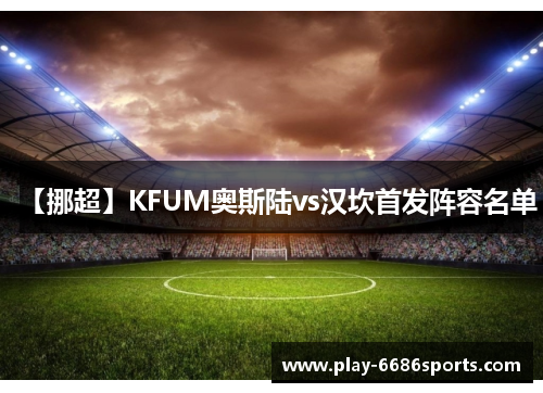 【挪超】KFUM奥斯陆vs汉坎首发阵容名单