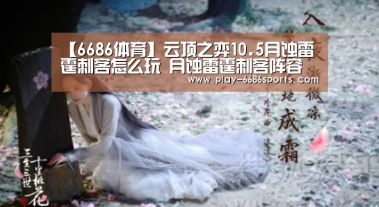 【6686体育】云顶之弈10.5月蚀雷霆刺客怎么玩 月蚀雷霆刺客阵容攻略(图1) 6686体育官网