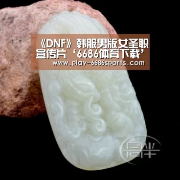 《DNF》韩服男版女圣职宣传片‘6686体育下载’