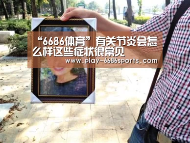 “6686体育”有关节炎会怎么样这些症状很常见(图1) 6686体育