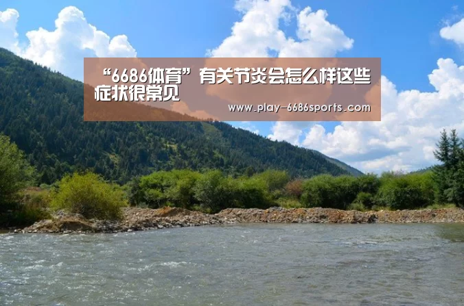 “6686体育”有关节炎会怎么样这些症状很常见(图4) 6686体育下载
